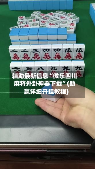 辅助最新信息“微乐四川麻将外卦神器下载”(助赢详细开挂教程)-第2张图片