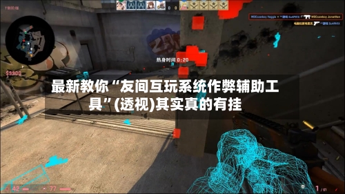 最新教你“友间互玩系统作弊辅助工具”(透视)其实真的有挂-第3张图片