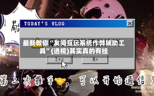 最新教你“友间互玩系统作弊辅助工具”(透视)其实真的有挂-第2张图片