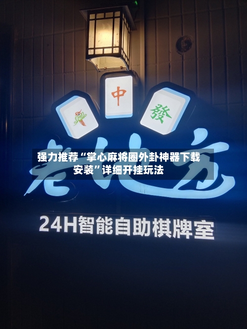 强力推荐“掌心麻将圈外卦神器下载安装”详细开挂玩法-第3张图片