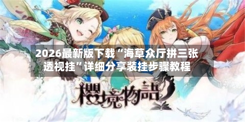 2026最新版下载“海草众厅拼三张透视挂”详细分享装挂步骤教程-第3张图片