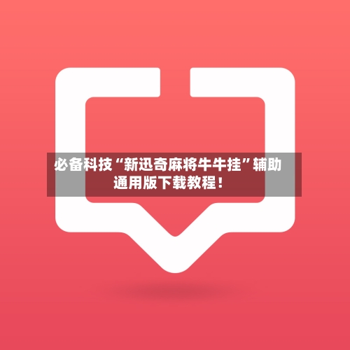 必备科技“新迅奇麻将牛牛挂”辅助通用版下载教程！