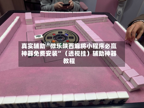 真实辅助“微乐陕西麻将小程序必赢神器免费安装”(透视挂)辅助神器教程