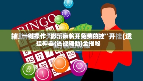 一键操作“微乐麻将开免费的挂”开挂神器{透视辅助}全揭秘-第2张图片