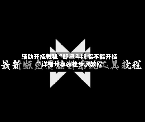 辅助开挂教程“鲸鲨斗牌能不能开挂”详细分享装挂步骤教程-第3张图片