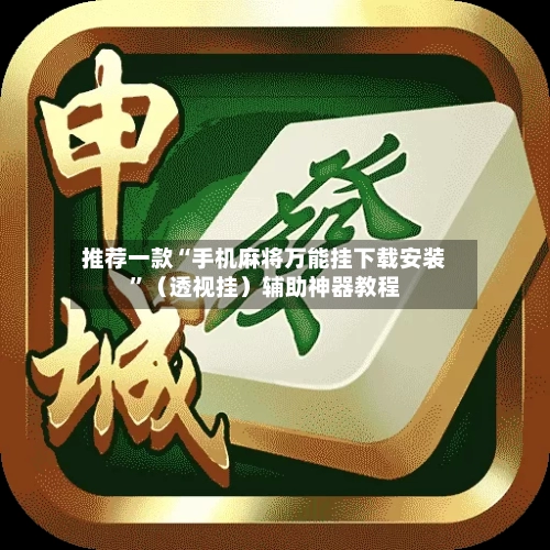 推荐一款“手机麻将万能挂下载安装”（透视挂）辅助神器教程-第3张图片