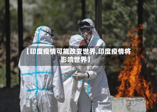 【印度疫情可能改变世界,印度疫情将影响世界】