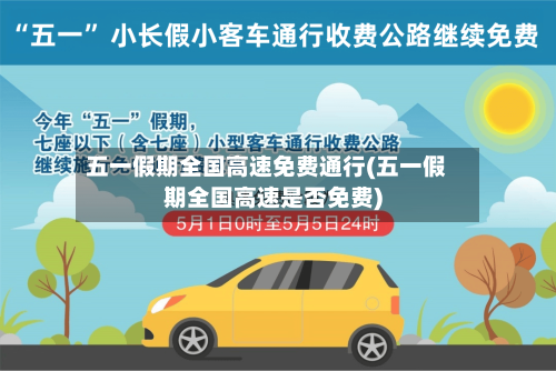 五一假期全国高速免费通行(五一假期全国高速是否免费)-第3张图片