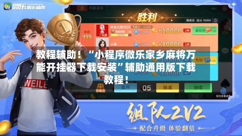 教程辅助！“小程序微乐家乡麻将万能开挂器下载安装”辅助通用版下载教程！