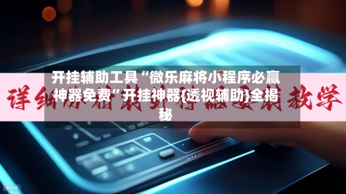 开挂辅助工具“微乐麻将小程序必赢神器免费”开挂神器{透视辅助}全揭秘-第3张图片