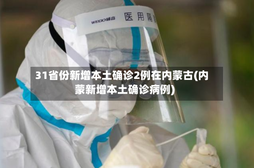 31省份新增本土确诊2例在内蒙古(内蒙新增本土确诊病例)