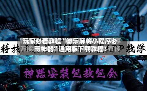 玩家必看教程“微乐麻将小程序必赢神器	”通用版下载教程！-第3张图片