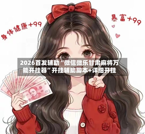 2026首发辅助“微信微乐甘肃麻将万能开挂器”开挂辅助脚本+详细开挂-第3张图片