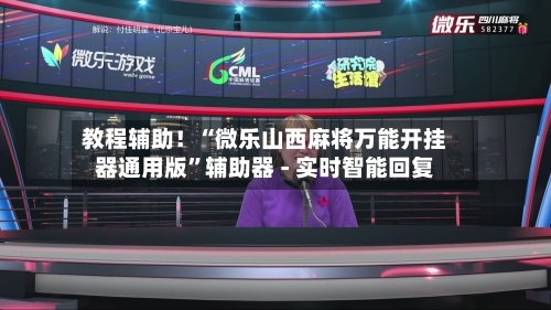 教程辅助！“微乐山西麻将万能开挂器通用版”辅助器 - 实时智能回复-第3张图片