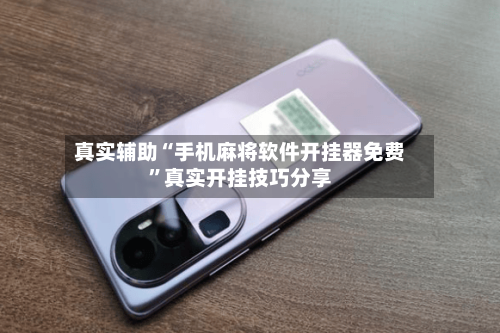 真实辅助“手机麻将软件开挂器免费”真实开挂技巧分享-第3张图片