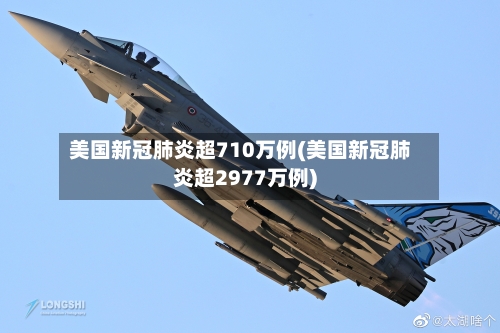 美国新冠肺炎超710万例(美国新冠肺炎超2977万例)