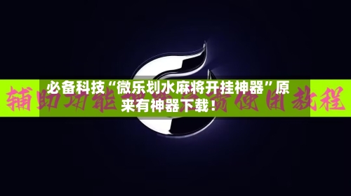 必备科技“微乐划水麻将开挂神器	”原来有神器下载！-第2张图片