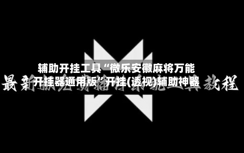 辅助开挂工具“微乐安徽麻将万能开挂器通用版	”开挂(透视)辅助神器-第2张图片