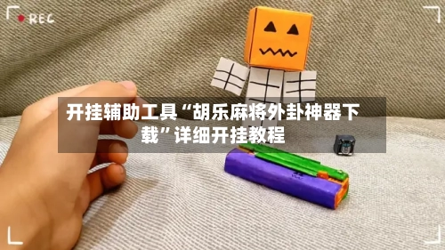 开挂辅助工具“胡乐麻将外卦神器下载”详细开挂教程-第2张图片