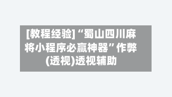 [教程经验]“蜀山四川麻将小程序必赢神器”作弊(透视)透视辅助-第2张图片