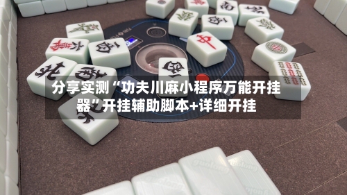 分享实测“功夫川麻小程序万能开挂器”开挂辅助脚本+详细开挂-第3张图片