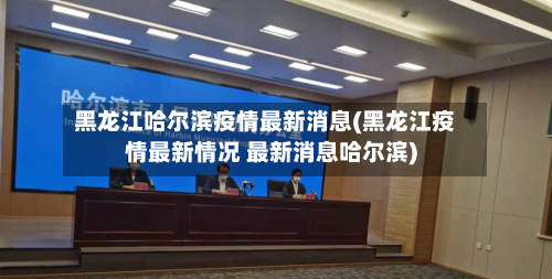 黑龙江哈尔滨疫情最新消息(黑龙江疫情最新情况 最新消息哈尔滨)-第2张图片