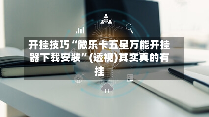 开挂技巧“微乐卡五星万能开挂器下载安装”(透视)其实真的有挂-第3张图片