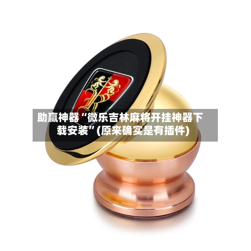 助赢神器“微乐吉林麻将开挂神器下载安装”(原来确实是有插件)-第2张图片