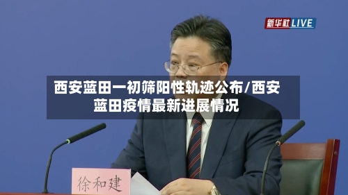 西安蓝田一初筛阳性轨迹公布/西安蓝田疫情最新进展情况-第2张图片