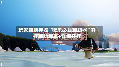 玩家辅助神器“微乐必赢辅助器”开挂辅助脚本+详细开挂-第2张图片