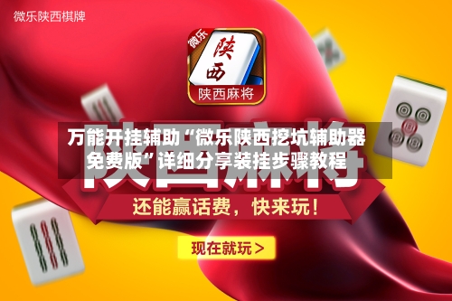 万能开挂辅助“微乐陕西挖坑辅助器免费版”详细分享装挂步骤教程-第2张图片