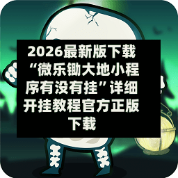 2026最新版下载“微乐锄大地小程序有没有挂”详细开挂教程官方正版下载