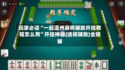 玩家必读“一起温州麻将辅助开挂教程怎么用	”开挂神器{透视辅助}全揭秘-第2张图片