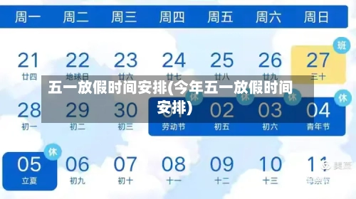 五一放假时间安排(今年五一放假时间安排)-第3张图片