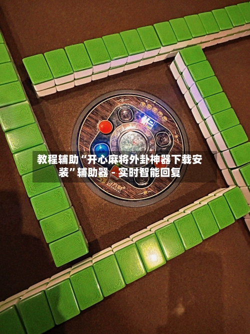 教程辅助“开心麻将外卦神器下载安装”辅助器 - 实时智能回复-第3张图片