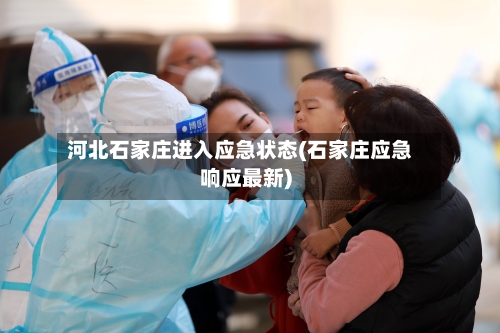 河北石家庄进入应急状态(石家庄应急响应最新)-第3张图片