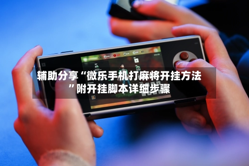 辅助分享“微乐手机打麻将开挂方法”附开挂脚本详细步骤-第3张图片