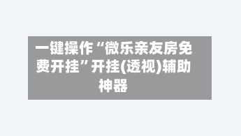 一键操作“微乐亲友房免费开挂”开挂(透视)辅助神器-第2张图片