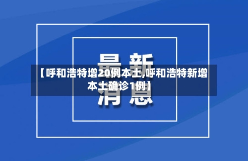 【呼和浩特增20例本土,呼和浩特新增本土确诊1例】-第3张图片