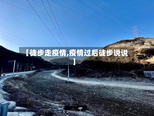 【徒步走疫情,疫情过后徒步说说】