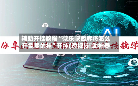 辅助开挂教程“微乐陕西麻将怎么开免费的挂	”开挂(透视)辅助神器-第2张图片