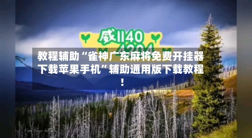 教程辅助“雀神广东麻将免费开挂器下载苹果手机”辅助通用版下载教程！