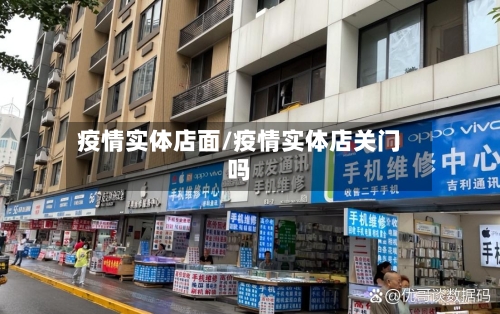 疫情实体店面/疫情实体店关门吗-第2张图片