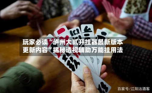 玩家必读“泸州大贰开挂器最新版本更新内容”揭秘透视辅助万能挂用法-第2张图片