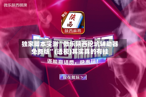 独家脚本实测“微乐陕西挖坑辅助器免费版”(透视)其实真的有挂-第3张图片