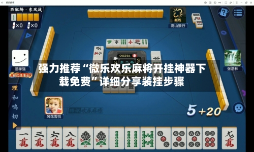 强力推荐“微乐欢乐麻将开挂神器下载免费	”详细分享装挂步骤-第2张图片