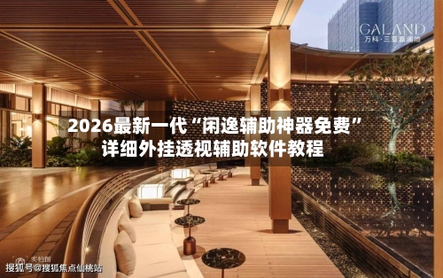 2026最新一代“闲逸辅助神器免费	”详细外挂透视辅助软件教程-第2张图片