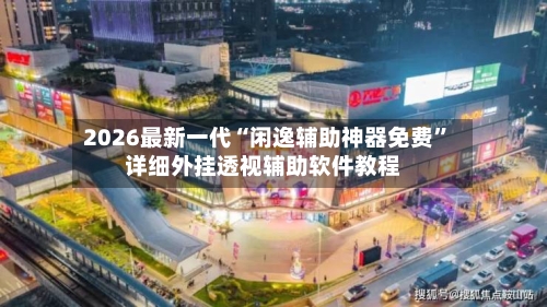 2026最新一代“闲逸辅助神器免费”详细外挂透视辅助软件教程