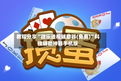 教程分享“微乐透视辅助器(免费)	”科技辅助神器手机版-第2张图片