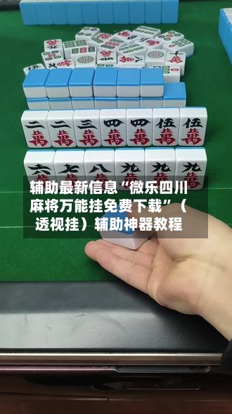 辅助最新信息“微乐四川麻将万能挂免费下载”（透视挂）辅助神器教程-第2张图片
